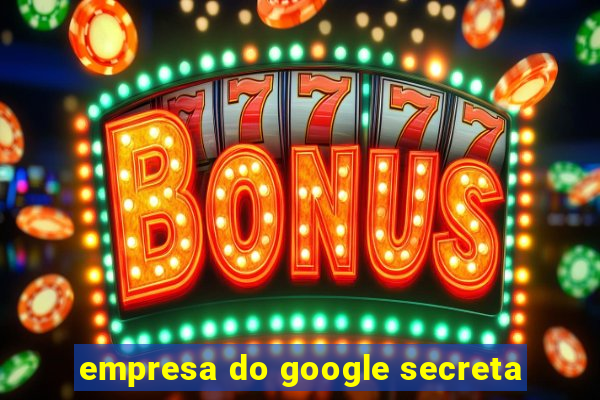 empresa do google secreta